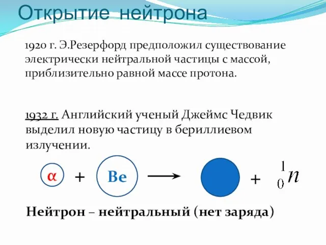 Открытие нейтрона 1920 г. Э.Резерфорд предположил существование электрически нейтральной частицы