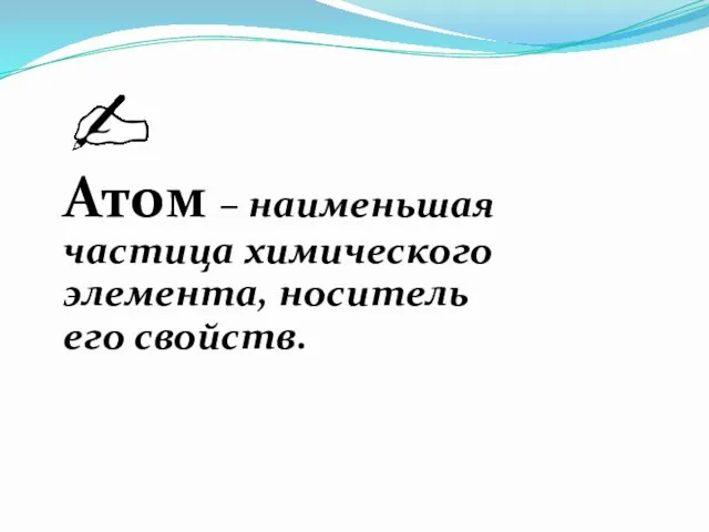 Атом – наименьшая частица химического элемента, носитель его свойств.