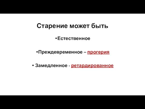 Старение может быть Естественное Преждевременное – прогерия Замедленное - ретардированное