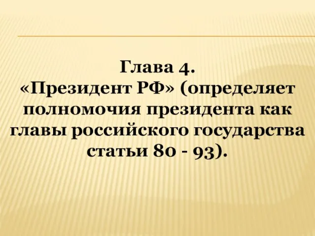 Глава 4. «Президент РФ» (определяет полномочия президента как главы российского государства статьи 80 - 93).