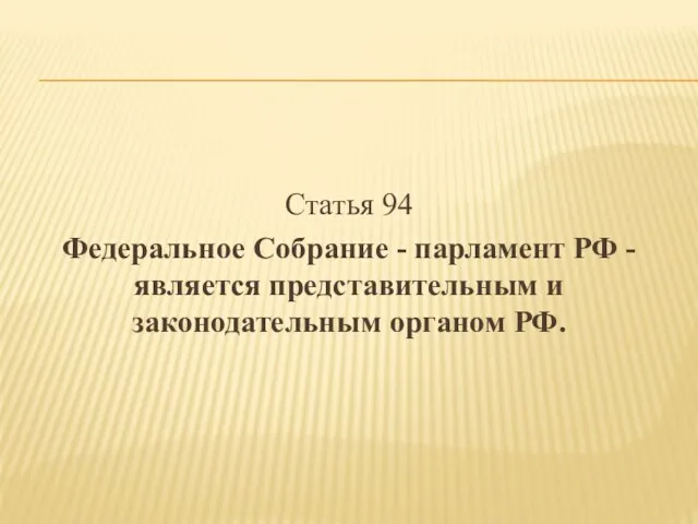 Статья 94 Федеральное Собрание - парламент РФ - является представительным и законодательным органом РФ.
