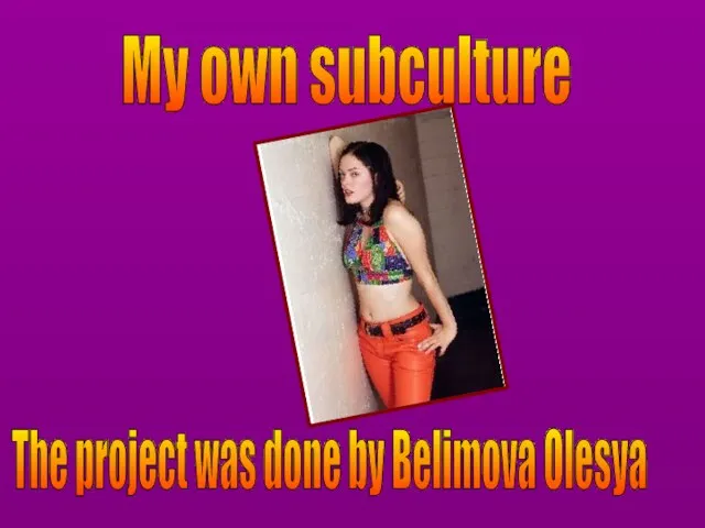 My own subculture The project was done by Belimova Olesya