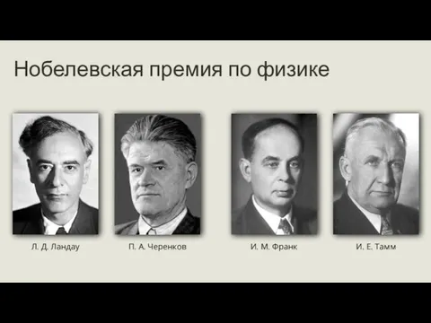 Нобелевская премия по физике Л. Д. Ландау П. А. Черенков И. М. Франк И. Е. Тамм