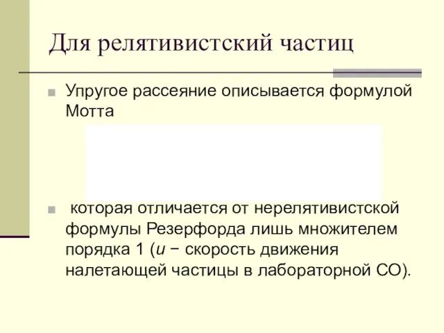 Для релятивистский частиц Упругое рассеяние описывается формулой Мотта которая отличается от нерелятивистской формулы