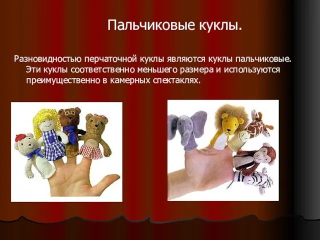 Разновидностью перчаточной куклы являются куклы пальчиковые. Эти куклы соответственно меньшего размера и используются