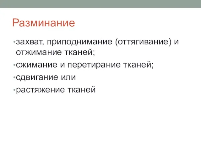 Разминание захват, приподнимание (оттягивание) и отжимание тканей; сжимание и перетирание тканей; сдвигание или растяжение тканей