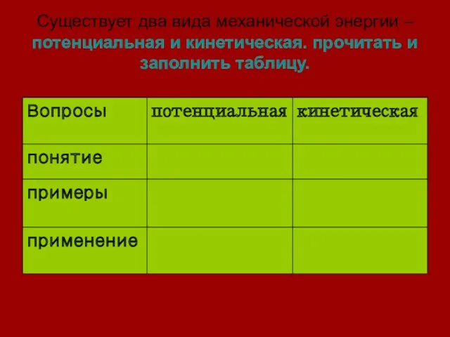 Существует два вида механической энергии – потенциальная и кинетическая. прочитать и заполнить таблицу.