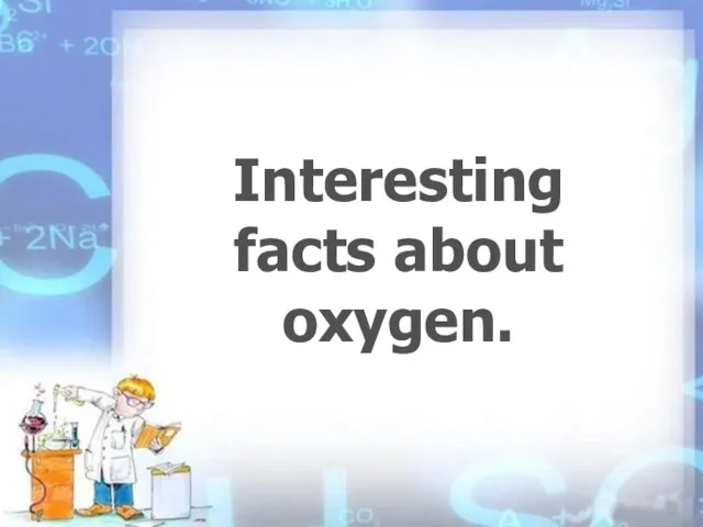 Interesting facts about oxygen.
