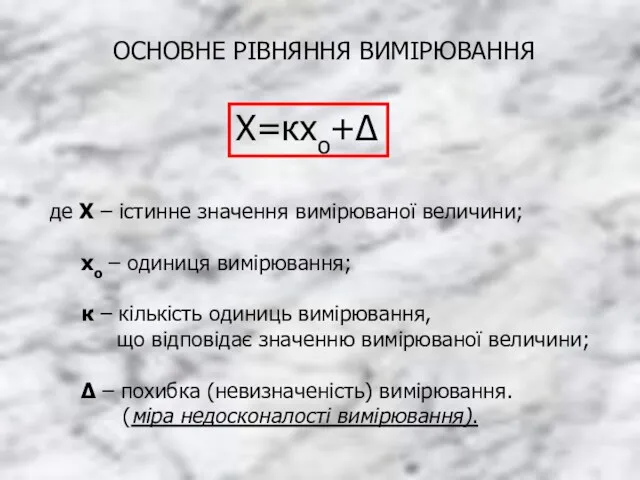 ОСНОВНЕ РІВНЯННЯ ВИМІРЮВАННЯ Х=кхо+Δ де Х – істинне значення вимірюваної величини; хо –