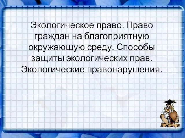 Экологическое право. Право граждан на благоприятную окружающую среду. Способы защиты экологических прав. Экологические правонарушения.