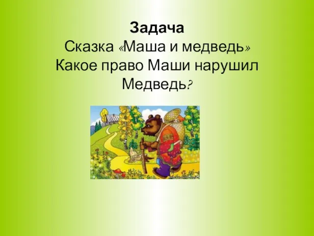 Задача Сказка «Маша и медведь» Какое право Маши нарушил Медведь?