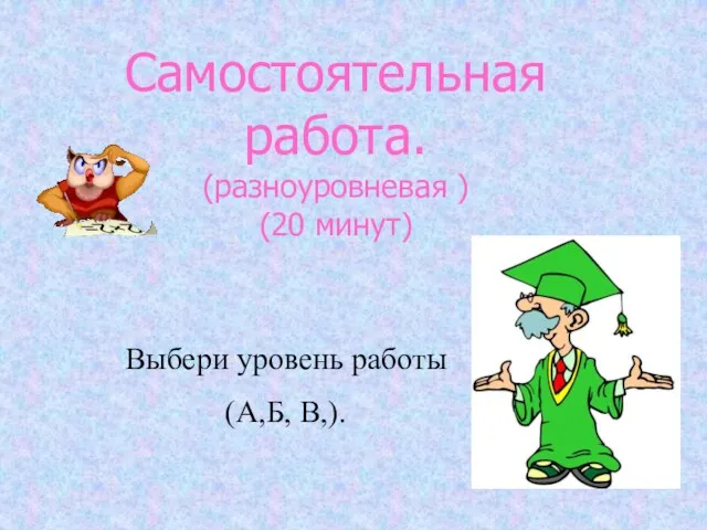 Самостоятельная работа. (разноуровневая ) (20 минут) Выбери уровень работы (А,Б, В,).