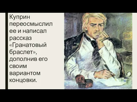 Куприн переосмыслил ее и написал рассказ «Гранатовый браслет», дополнив его своим вариантом концовки.