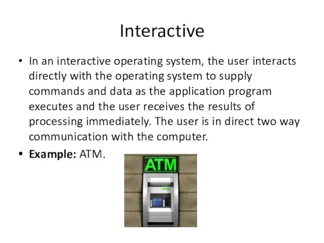 Interactive In an interactive operating system, the user interacts directly