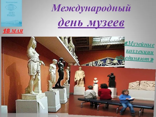 Международный день музеев 18 МАЯ «Музейные коллекции объединяют»
