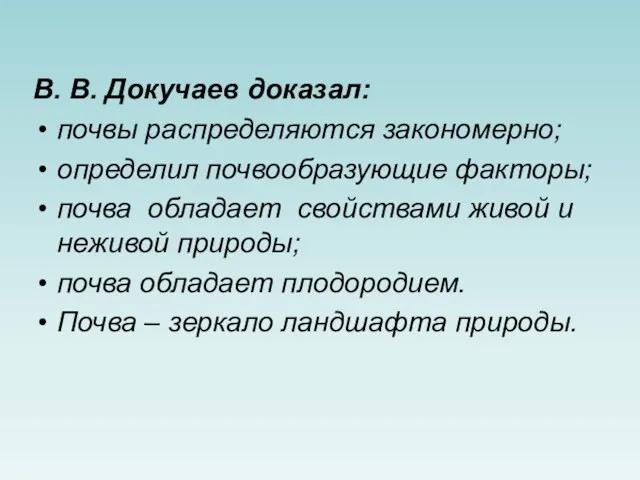 В. В. Докучаев доказал: почвы распределяются закономерно; определил почвообразующие факторы;