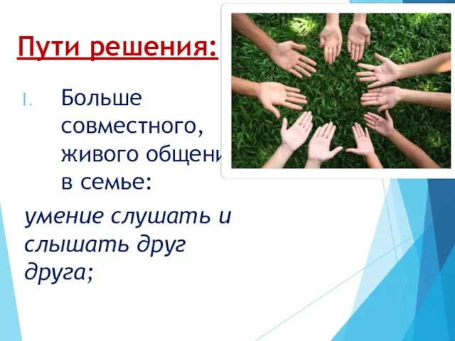 Пути решения: Больше совместного, живого общения в семье: умение слушать и слышать друг друга;