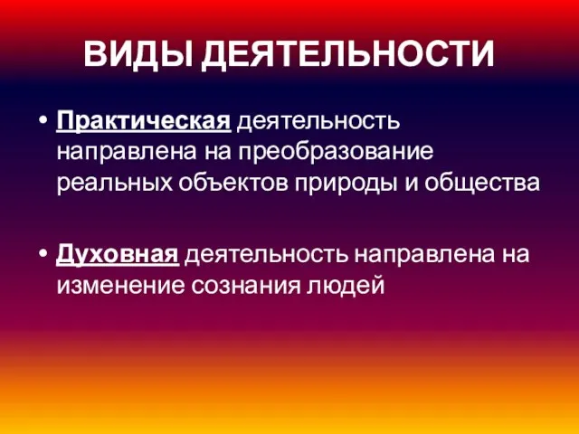 ВИДЫ ДЕЯТЕЛЬНОСТИ Практическая деятельность направлена на преобразование реальных объектов природы