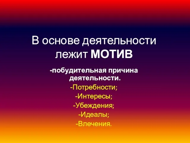 В основе деятельности лежит МОТИВ побудительная причина деятельности. Потребности; Интересы; Убеждения; Идеалы; Влечения.