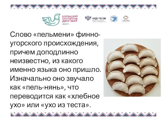 Слово «пельмени» финно-угорского происхождения, причем доподлинно неизвестно, из какого именно