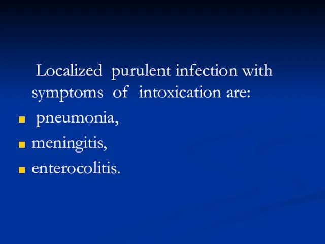 Localized purulent infection with symptoms of intoxication are: pneumonia, meningitis, enterocolitis.
