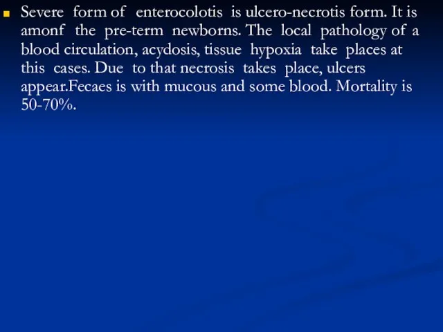 Severe form of enterocolotis is ulcero-necrotis form. It is amonf the pre-term newborns.