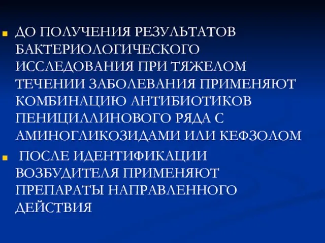 ДО ПОЛУЧЕНИЯ РЕЗУЛЬТАТОВ БАКТЕРИОЛОГИЧЕСКОГО ИССЛЕДОВАНИЯ ПРИ ТЯЖЕЛОМ ТЕЧЕНИИ ЗАБОЛЕВАНИЯ ПРИМЕНЯЮТ КОМБИНАЦИЮ АНТИБИОТИКОВ ПЕНИЦИЛЛИНОВОГО