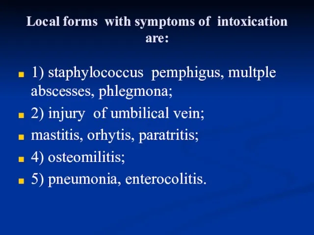 Local forms with symptoms of intoxication are: 1) staphylococcus pemphigus, multple abscesses, phlegmona;