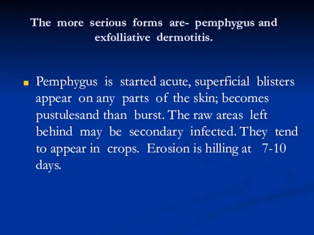 The more serious forms are- pemphygus and exfolliative dermotitis. Pemphygus is started acute,