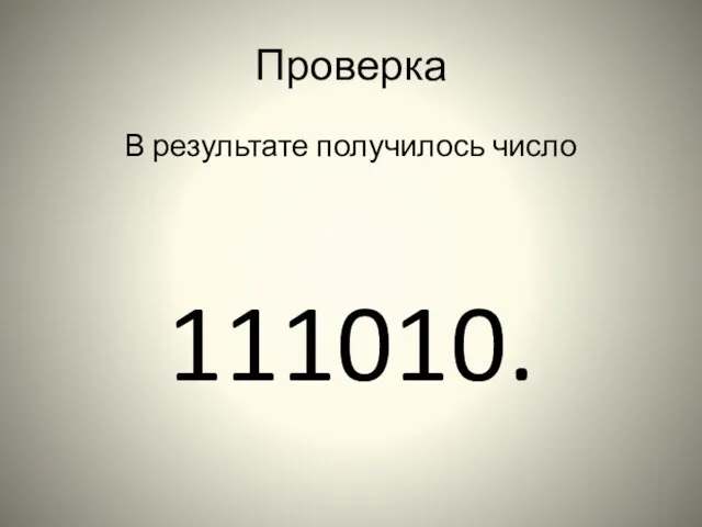 Проверка В результате получилось число 111010.