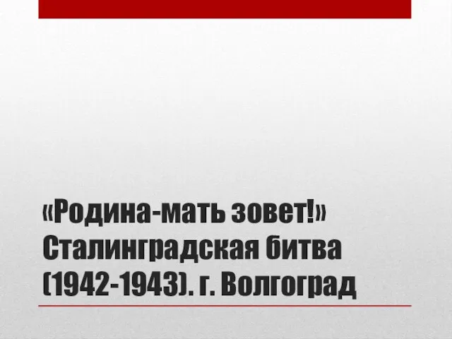 «Родина-мать зовет!» Сталинградская битва (1942-1943). г. Волгоград