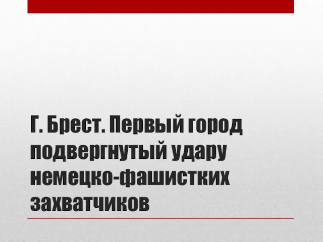 Г. Брест. Первый город подвергнутый удару немецко-фашистких захватчиков