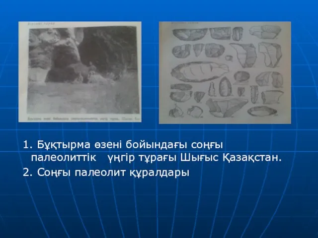 1. Бұқтырма өзені бойындағы соңғы палеолиттік үңгір тұрағы Шығыс Қазақстан. 2. Соңғы палеолит құралдары