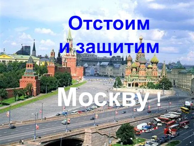 Отстоим и защитим Москву !
