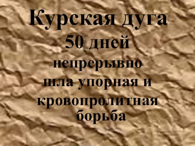 Курская дуга 50 дней непрерывно шла упорная и кровопролитная борьба