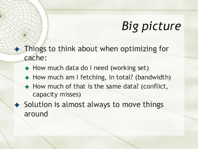 Big picture Things to think about when optimizing for cache: How much data