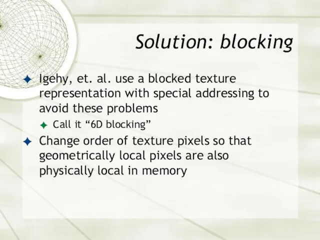 Solution: blocking Igehy, et. al. use a blocked texture representation with special addressing