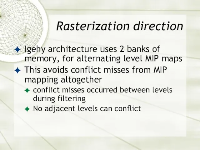Rasterization direction Igehy architecture uses 2 banks of memory, for alternating level MIP