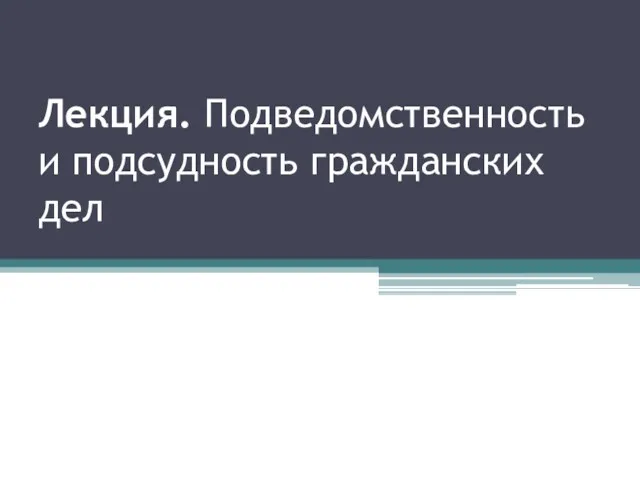 Лекция. Подведомственность и подсудность гражданских дел