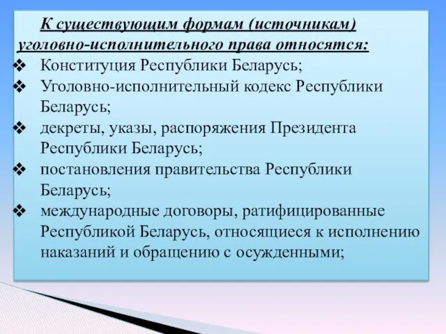 К существующим формам (источникам) уголовно-исполнительного права относятся: Конституция Республики Беларусь; Уголовно-исполнительный кодекс Республики
