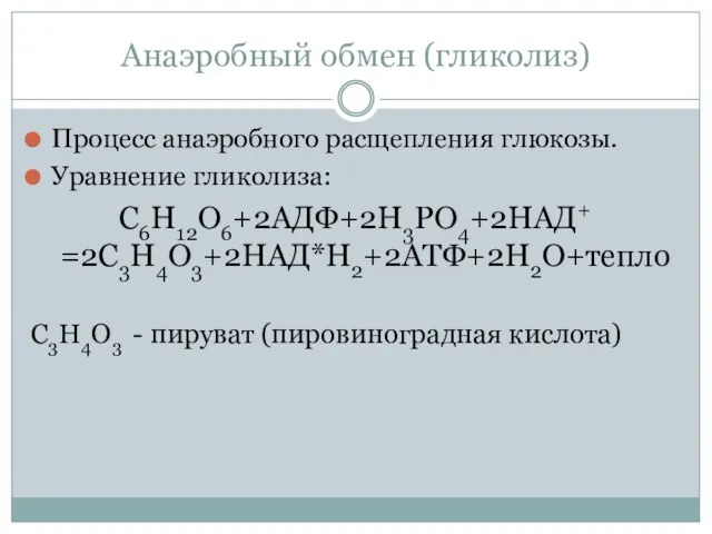 Анаэробный обмен (гликолиз) Процесс анаэробного расщепления глюкозы. Уравнение гликолиза: С6Н12О6+2АДФ+2Н3РО4+2НАД+ =2С3Н4О3+2НАД*Н2+2АТФ+2Н2О+тепло С3Н4О3 - пируват (пировиноградная кислота)