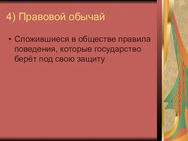 4) Правовой обычай Сложившиеся в обществе правила поведения, которые государство берёт под свою защиту