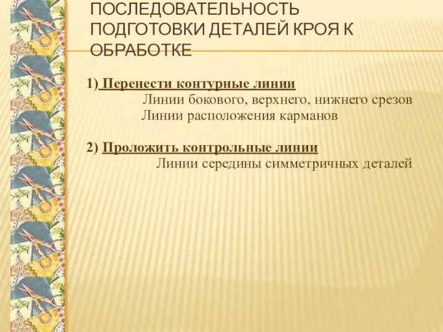 ПОСЛЕДОВАТЕЛЬНОСТЬ ПОДГОТОВКИ ДЕТАЛЕЙ КРОЯ К ОБРАБОТКЕ 1) Перенести контурные линии Линии бокового, верхнего,