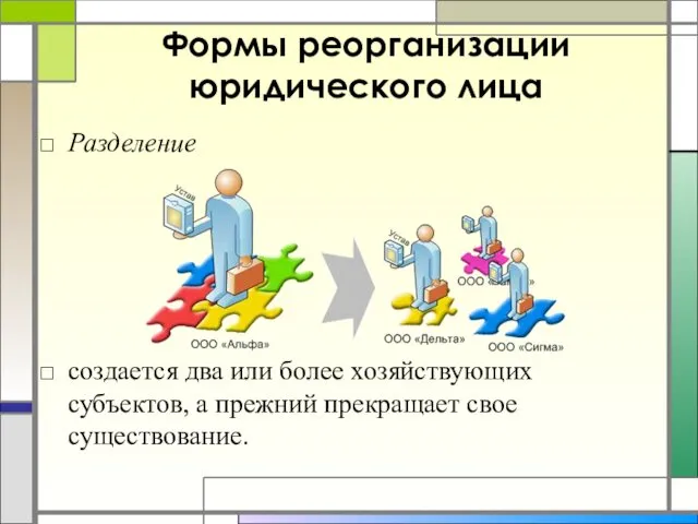 Формы реорганизации юридического лица Разделение создается два или более хозяйствующих субъектов, а прежний прекращает свое существование.