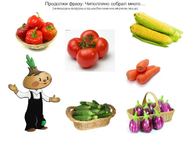 Продолжи фразу: Чиполлино собрал много… (помидоров,кукурузы,огурцов,баклажанов,моркови,перца)