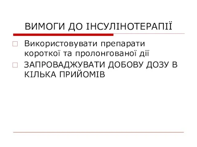 ВИМОГИ ДО ІНСУЛІНОТЕРАПІЇ Використовувати препарати короткої та пролонгованої дії ЗАПРОВАДЖУВАТИ ДОБОВУ ДОЗУ В КІЛЬКА ПРИЙОМІВ