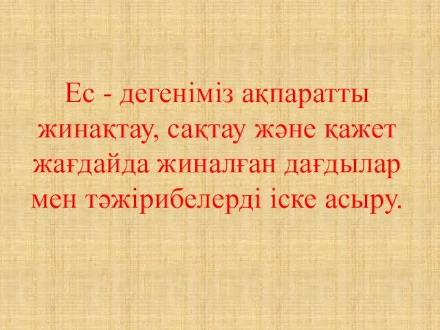 Ес - дегеніміз ақпаратты жинақтау, сақтау және қажет жағдайда жиналған дағдылар мен тәжірибелерді іске асыру.