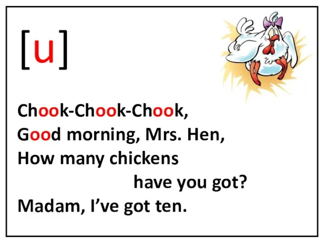 [u] Chook-Chook-Chook, Good morning, Mrs. Hen, How many chickens have you got? Madam, I’ve got ten.