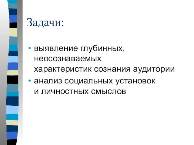 Задачи: выявление глубинных, неосознаваемых характеристик сознания аудитории анализ социальных установок и личностных смыслов