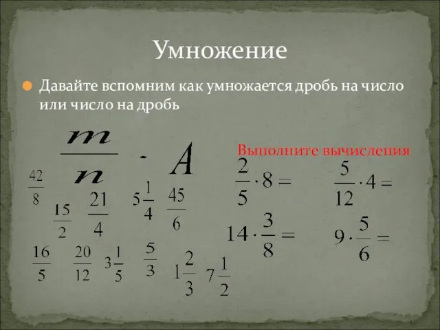 Давайте вспомним как умножается дробь на число или число на дробь Выполните вычисления Умножение